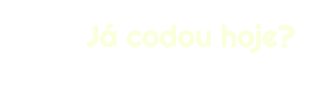 Já codou hoje!